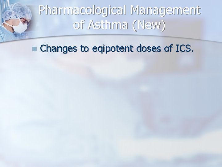 Pharmacological Management of Asthma (New) n Changes to eqipotent doses of ICS. 