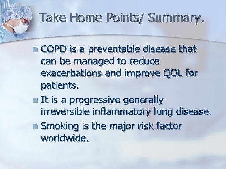 Take Home Points/ Summary. COPD is a preventable disease that can be managed to