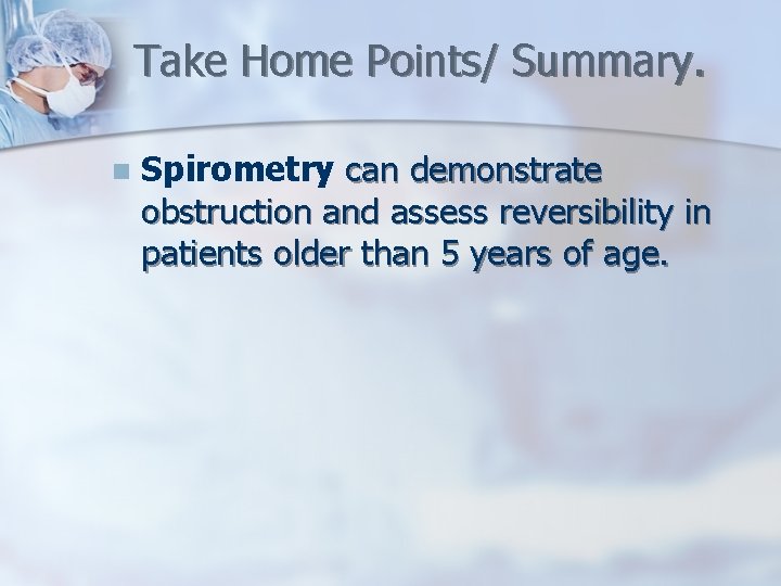 Take Home Points/ Summary. n Spirometry can demonstrate obstruction and assess reversibility in patients