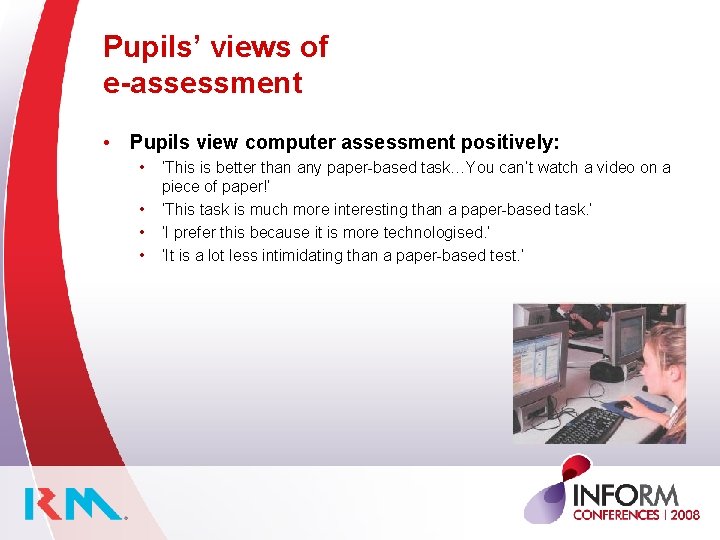 Pupils’ views of e-assessment • Pupils view computer assessment positively: • • ‘This is
