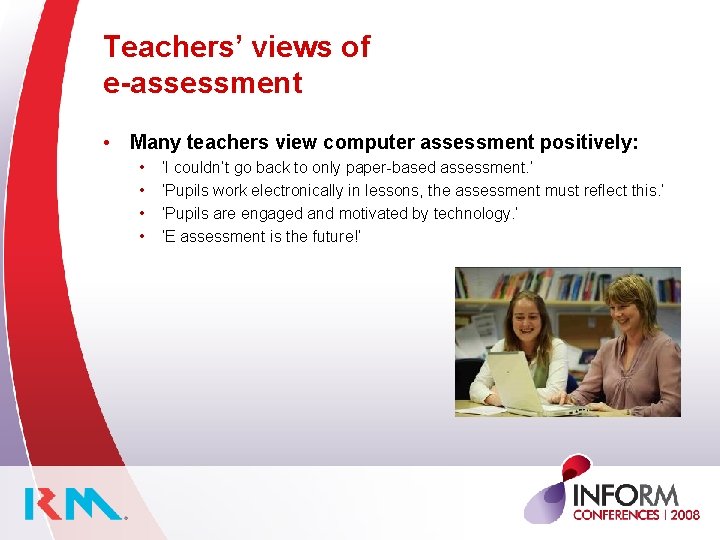 Teachers’ views of e-assessment • Many teachers view computer assessment positively: • • ‘I