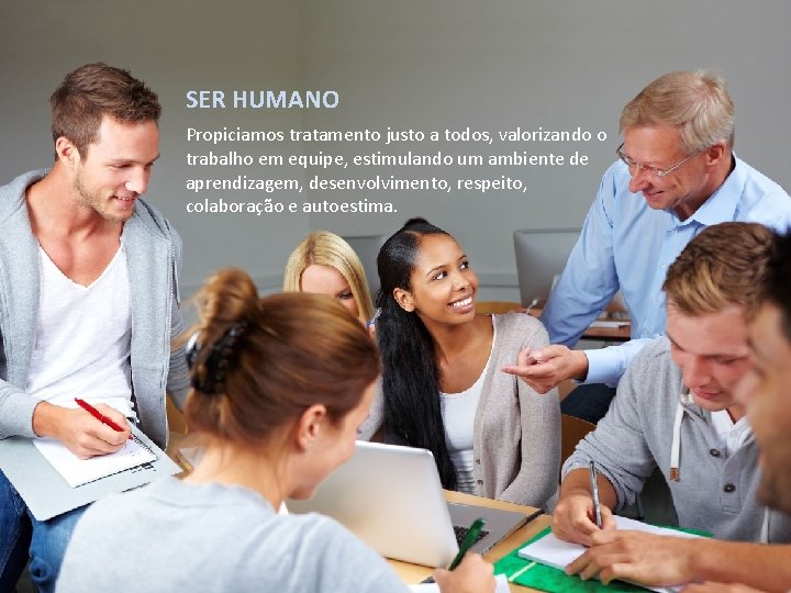 SER HUMANO Propiciamos tratamento justo a todos, valorizando o trabalho em equipe, estimulando um