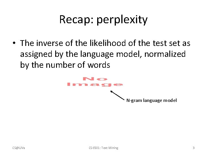 Recap: perplexity • The inverse of the likelihood of the test set as assigned