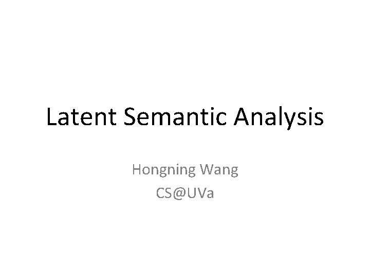 Latent Semantic Analysis Hongning Wang CS@UVa 