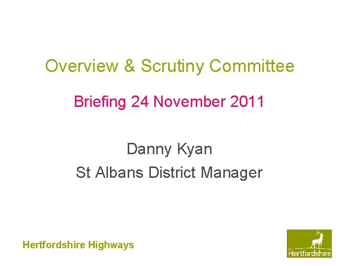 Overview & Scrutiny Committee Briefing 24 November 2011 Danny Kyan St Albans District Manager