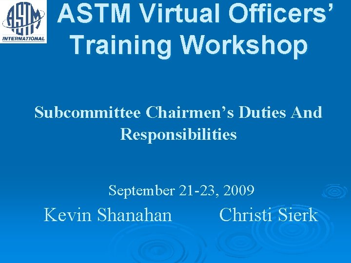 ASTM Virtual Officers’ Training Workshop Subcommittee Chairmen’s Duties And Responsibilities September 21 -23, 2009