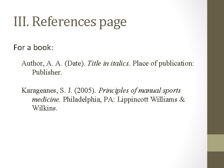 III. References page For a book: Author, A. A. (Date). Title in italics. Place