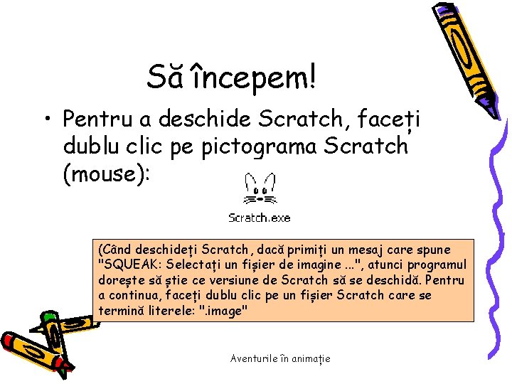 Să începem! • Pentru a deschide Scratch, faceți dublu clic pe pictograma Scratch (mouse):
