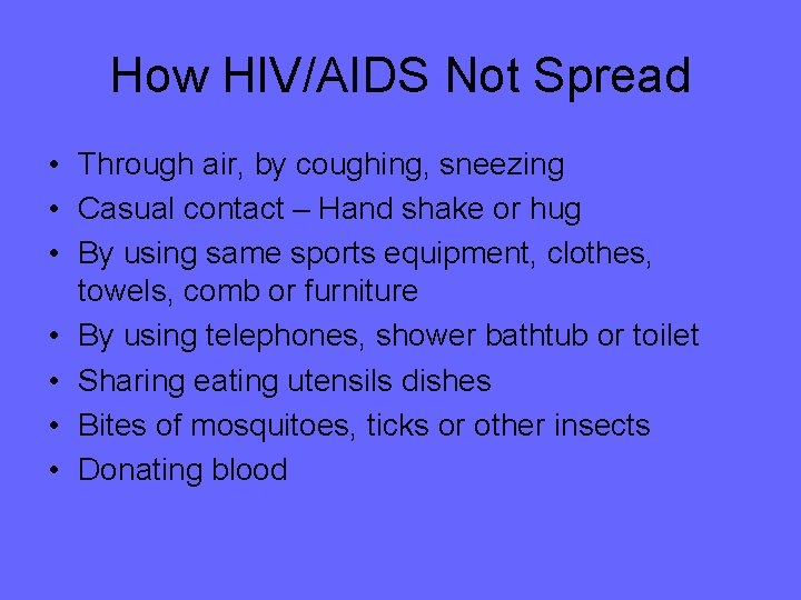 How HIV/AIDS Not Spread • Through air, by coughing, sneezing • Casual contact –