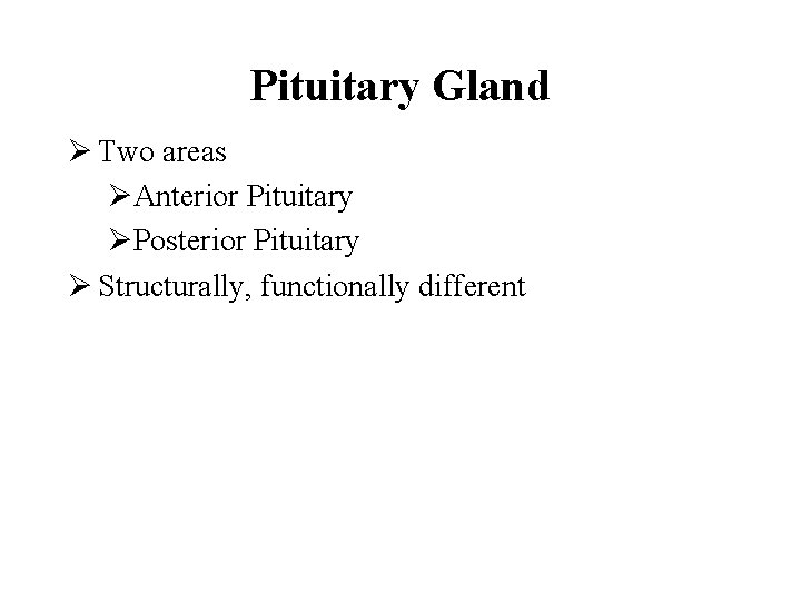 Pituitary Gland Ø Two areas ØAnterior Pituitary ØPosterior Pituitary Ø Structurally, functionally different 