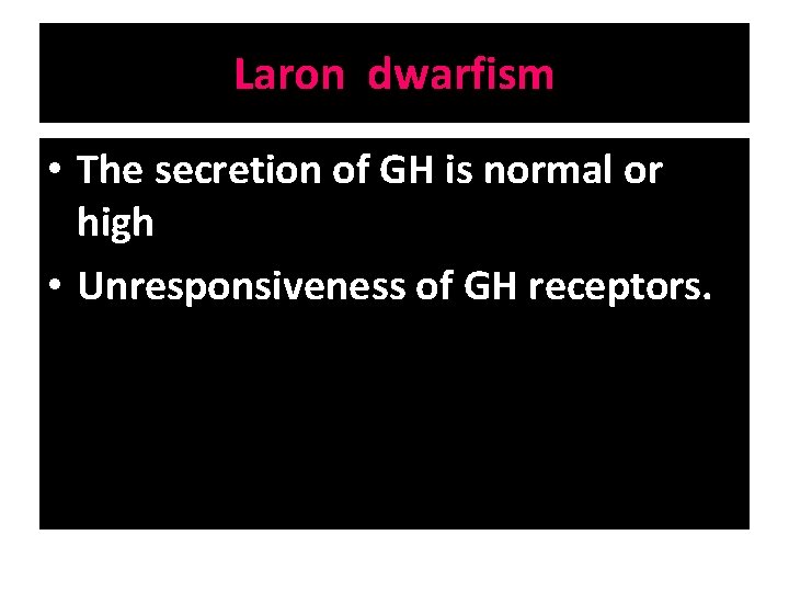 Laron dwarfism • The secretion of GH is normal or high • Unresponsiveness of