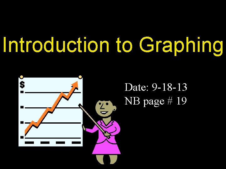 Introduction to Graphing Date: 9 -18 -13 NB page # 19 