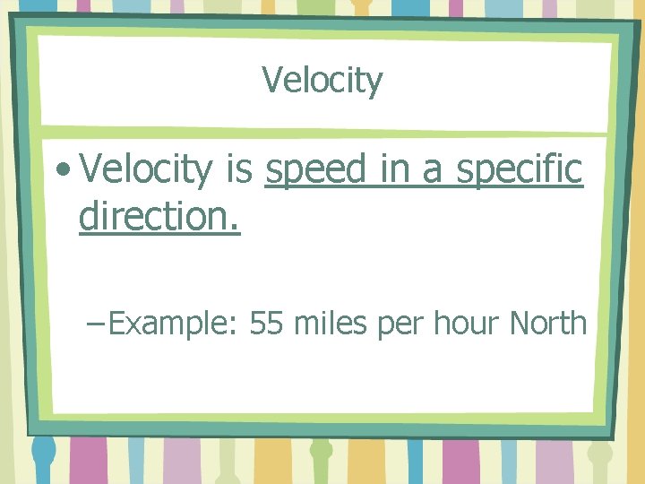 Velocity • Velocity is speed in a specific direction. – Example: 55 miles per