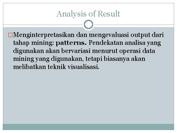 Analysis of Result �Menginterpretasikan dan mengevaluasi output dari tahap mining: patterns. Pendekatan analisa yang