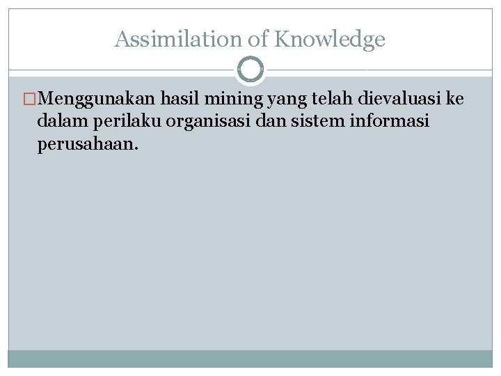 Assimilation of Knowledge �Menggunakan hasil mining yang telah dievaluasi ke dalam perilaku organisasi dan