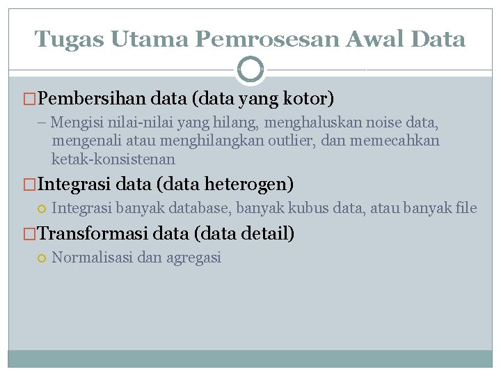 Tugas Utama Pemrosesan Awal Data �Pembersihan data (data yang kotor) – Mengisi nilai-nilai yang