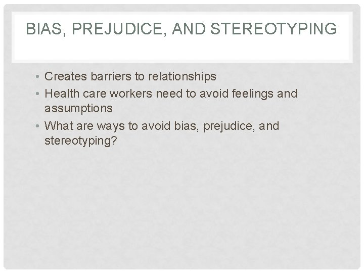 BIAS, PREJUDICE, AND STEREOTYPING • Creates barriers to relationships • Health care workers need