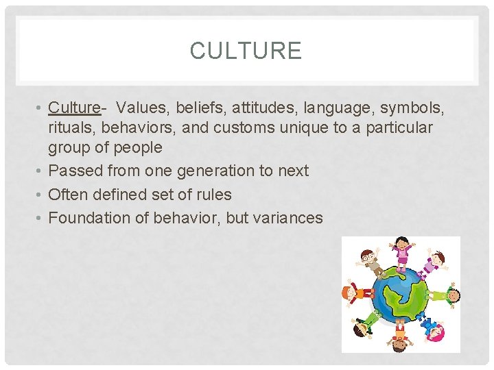 CULTURE • Culture- Values, beliefs, attitudes, language, symbols, rituals, behaviors, and customs unique to