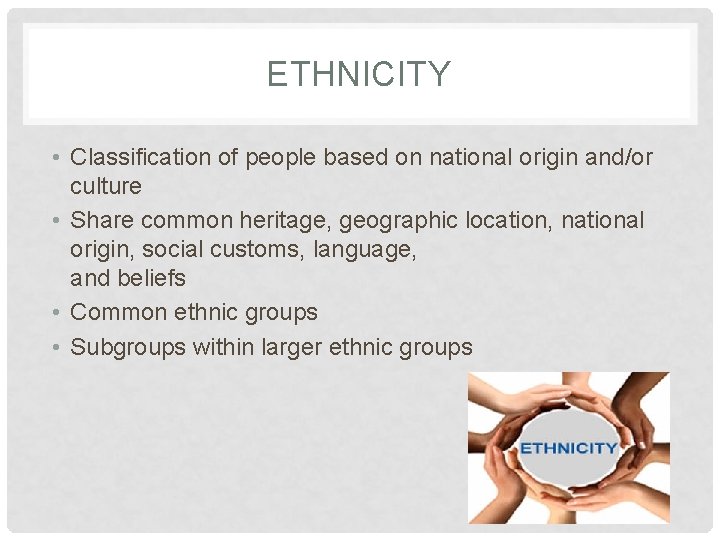 ETHNICITY • Classification of people based on national origin and/or culture • Share common