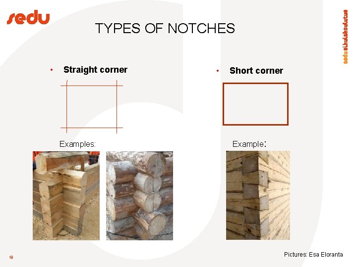TYPES OF NOTCHES • Straight corner Examples: 18 • Short corner Example: Pictures: Esa