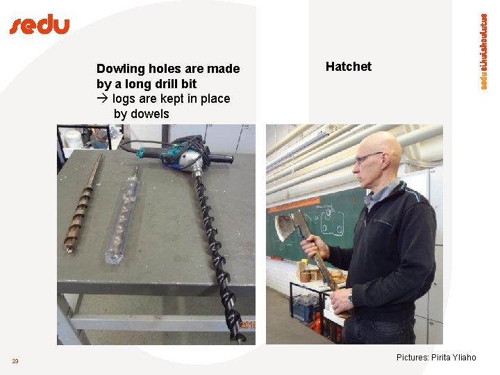 Dowling holes are made by a long drill bit logs are kept in place