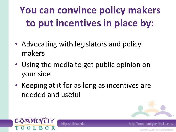 You can convince policy makers to put incentives in place by: • Advocating with