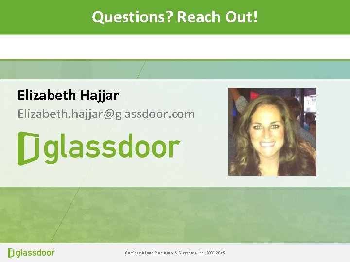 Questions? Reach Out! Elizabeth Hajjar Elizabeth. hajjar@glassdoor. com Confidential and Proprietary © Glassdoor, Inc.