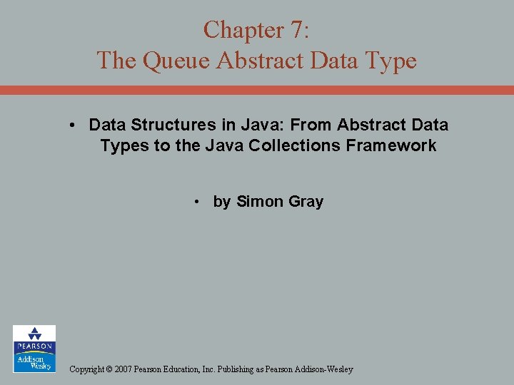 Chapter 7: The Queue Abstract Data Type • Data Structures in Java: From Abstract
