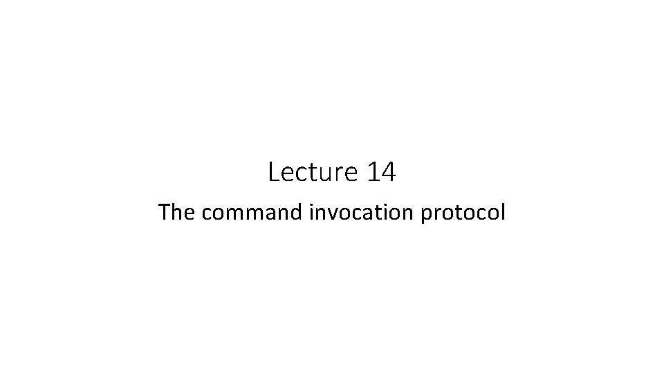 Lecture 14 The command invocation protocol 