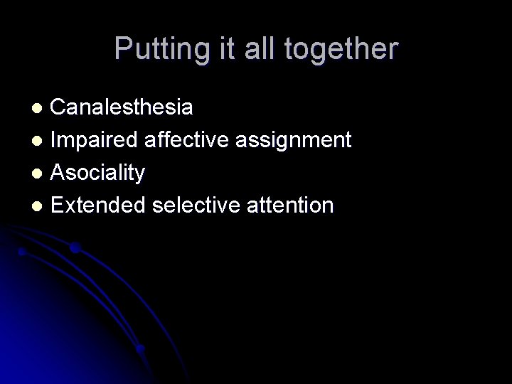 Putting it all together Canalesthesia l Impaired affective assignment l Asociality l Extended selective