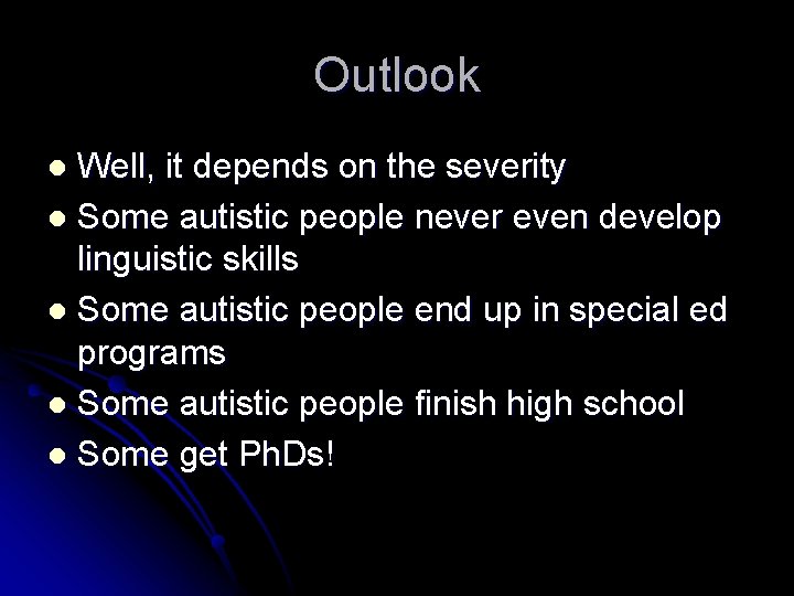 Outlook Well, it depends on the severity l Some autistic people never even develop
