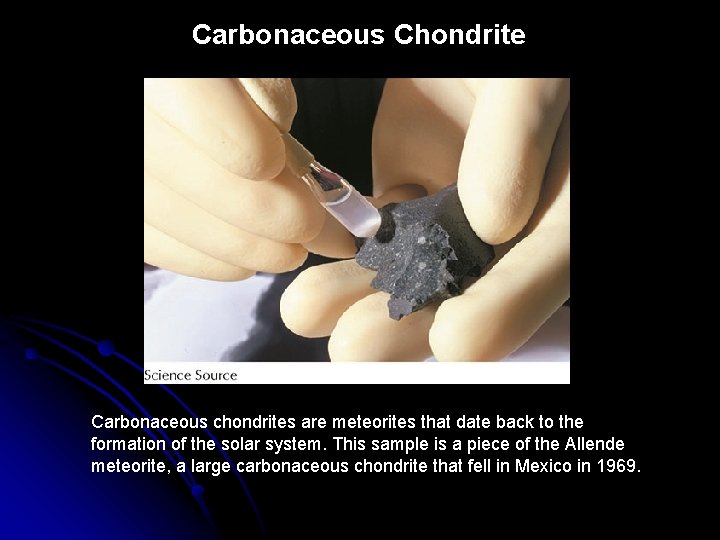 Carbonaceous Chondrite Carbonaceous chondrites are meteorites that date back to the formation of the