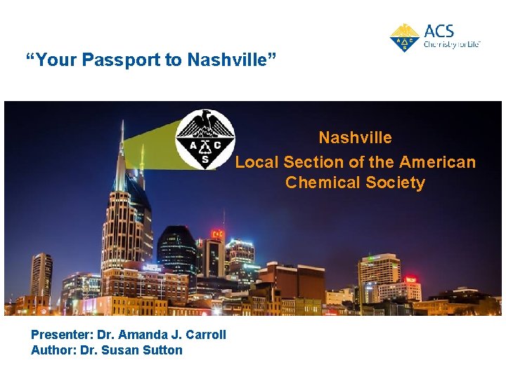 “Your Passport to Nashville” Nashville Local Section of the American Chemical Society Presenter: Dr.