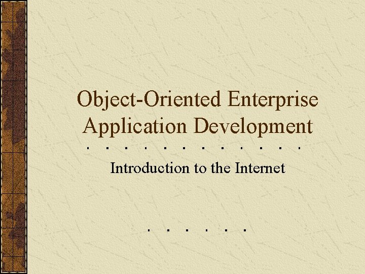 Object-Oriented Enterprise Application Development Introduction to the Internet 