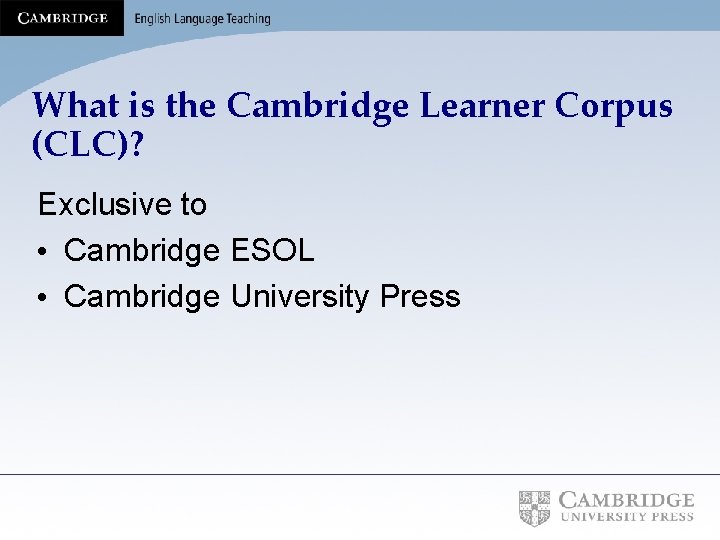 What is the Cambridge Learner Corpus (CLC)? Exclusive to • Cambridge ESOL • Cambridge