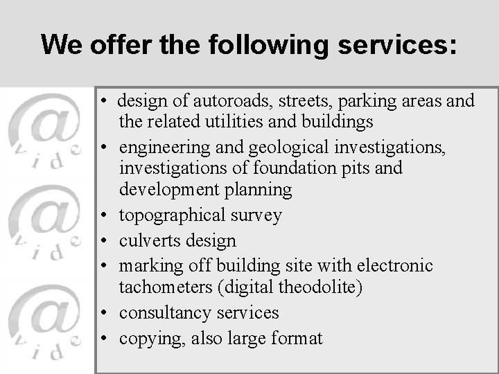 We offer the following services: • design of autoroads, streets, parking areas and the