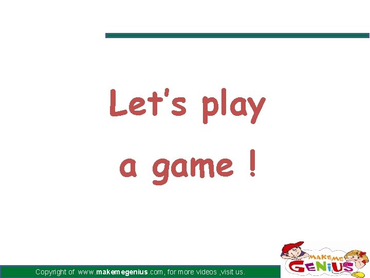 Let’s play a game ! Copyright of www. makemegenius. com, for more videos , Let’s play a game ! Copyright of www. makemegenius. com, for more videos ,
