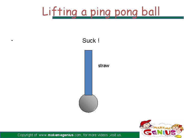 Lifting a ping pong ball. Suck ! straw Copyright of www. makemegenius. com, for Lifting a ping pong ball. Suck ! straw Copyright of www. makemegenius. com, for