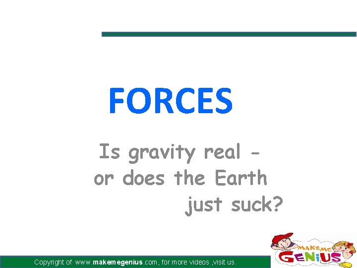 FORCES Is gravity real or does the Earth just suck? Copyright of www. makemegenius. FORCES Is gravity real or does the Earth just suck? Copyright of www. makemegenius.