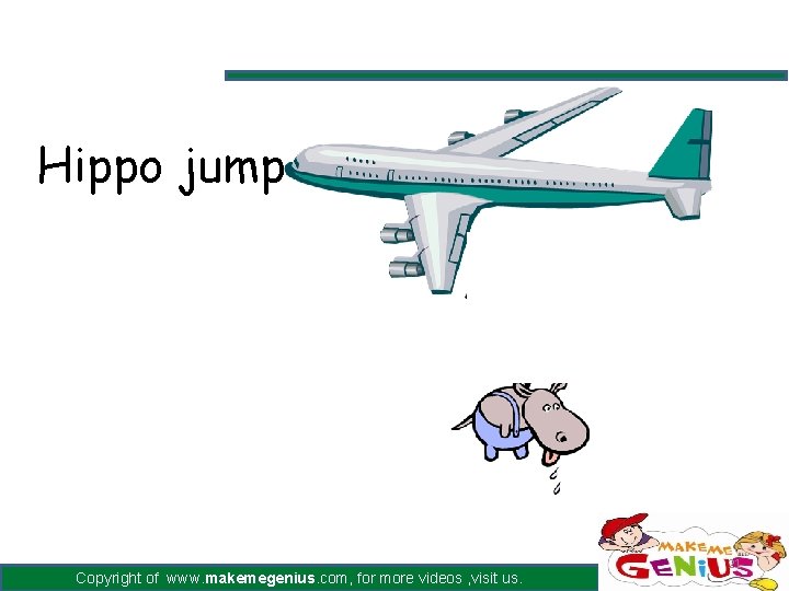 Hippo jump Copyright of www. makemegenius. com, for more videos , visit us. 21 Hippo jump Copyright of www. makemegenius. com, for more videos , visit us. 21