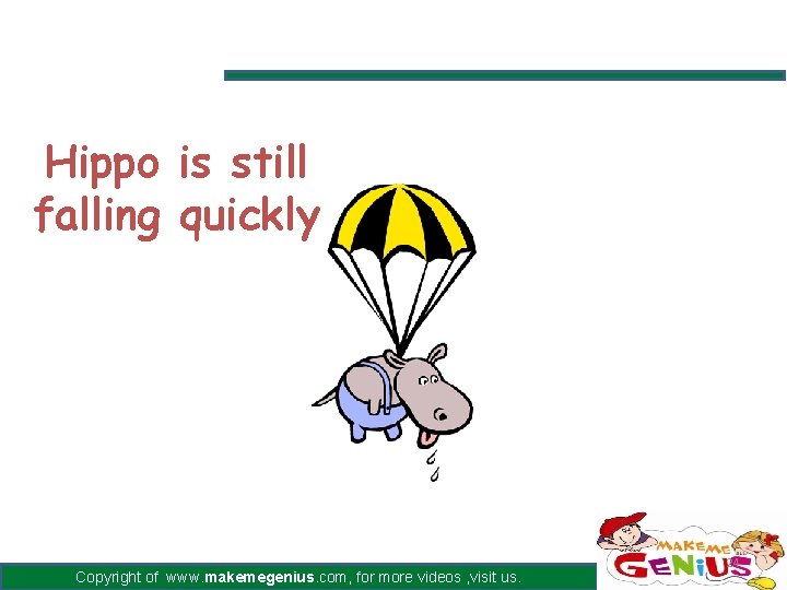 Hippo is still falling quickly Copyright of www. makemegenius. com, for more videos , Hippo is still falling quickly Copyright of www. makemegenius. com, for more videos ,