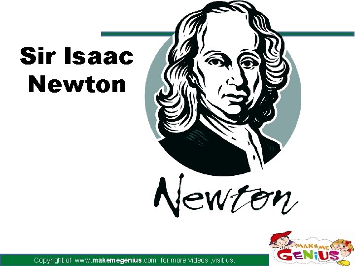 Sir Isaac Newton Copyright of www. makemegenius. com, for more videos , visit us. Sir Isaac Newton Copyright of www. makemegenius. com, for more videos , visit us.