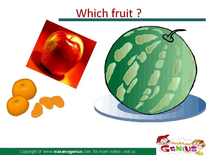 Which fruit ? Copyright of www. makemegenius. com, for more videos , visit us. Which fruit ? Copyright of www. makemegenius. com, for more videos , visit us.