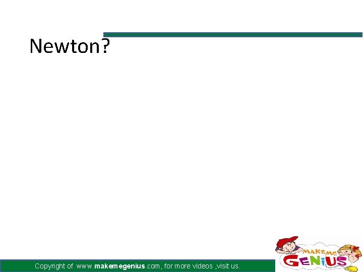 Newton? Copyright of www. makemegenius. com, for more videos , visit us. 7 Newton? Copyright of www. makemegenius. com, for more videos , visit us. 7