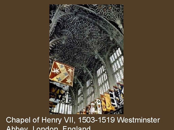 Chapel of Henry VII, 1503 -1519 Westminster 