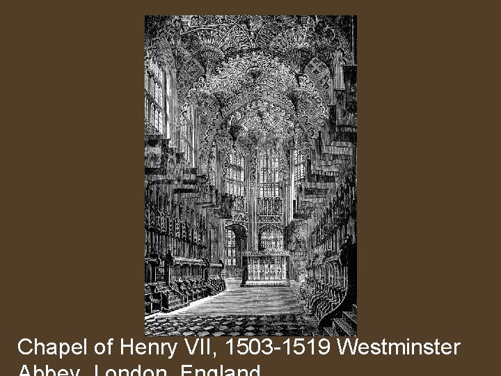 Chapel of Henry VII, 1503 -1519 Westminster 