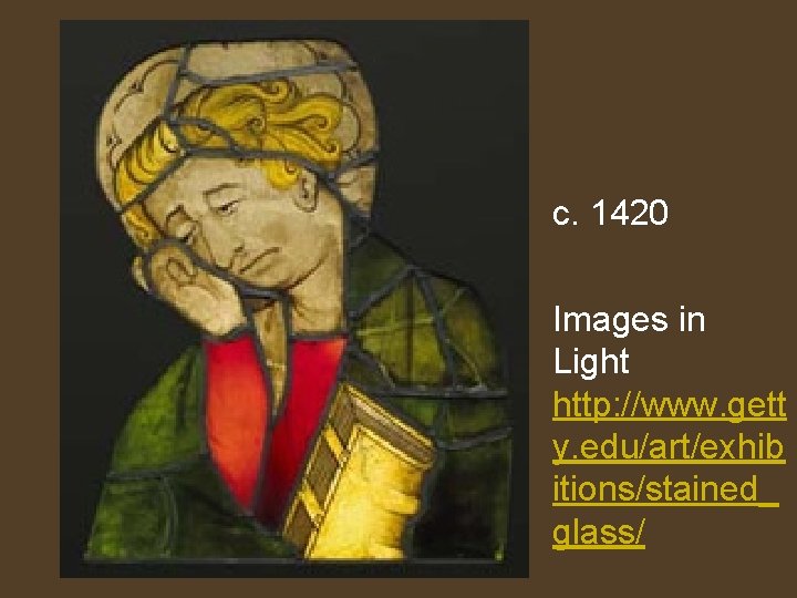 c. 1420 Images in Light http: //www. gett y. edu/art/exhib itions/stained_ glass/ 