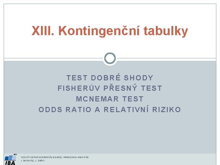 XIII. Kontingenční tabulky TEST DOBRÉ SHODY FISHERŮV PŘESNÝ TEST MCNEMAR TEST ODDS RATIO A