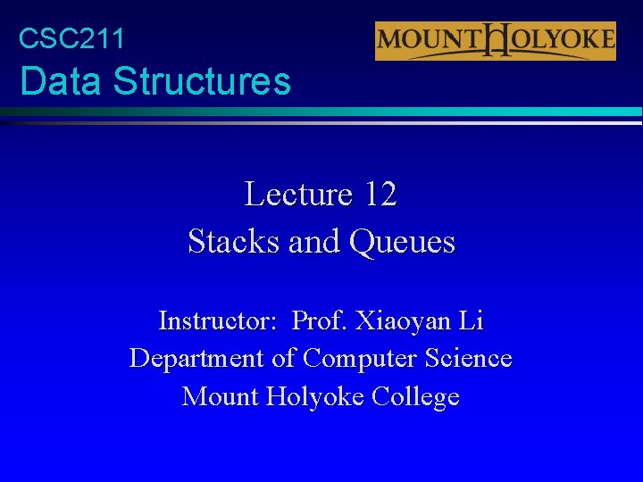 CSC 211 Data Structures Lecture 12 Stacks and Queues Instructor: Prof. Xiaoyan Li Department