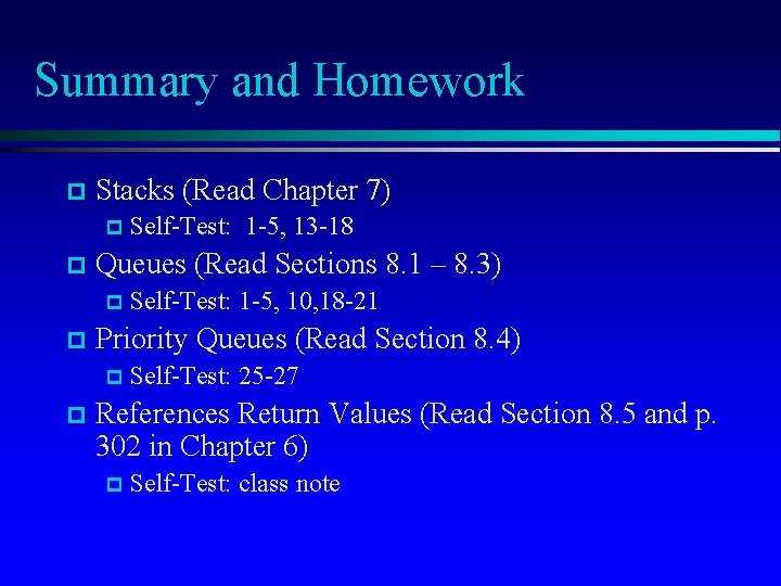 Summary and Homework p Stacks (Read Chapter 7) p Self-Test: p 1 -5, 13